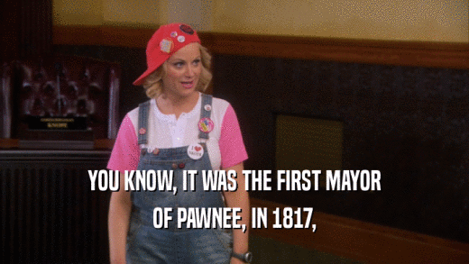 YOU KNOW, IT WAS THE FIRST MAYOR OF PAWNEE, IN 1817, 