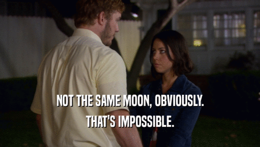 NOT THE SAME MOON, OBVIOUSLY. THAT'S IMPOSSIBLE. 