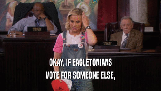 OKAY, IF EAGLETONIANS VOTE FOR SOMEONE ELSE, 