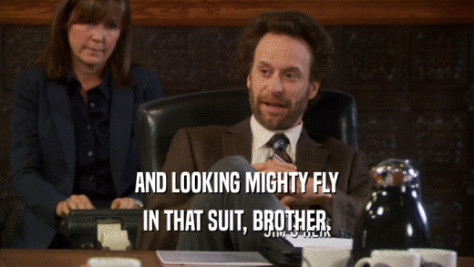 AND LOOKING MIGHTY FLY
 IN THAT SUIT, BROTHER.
 