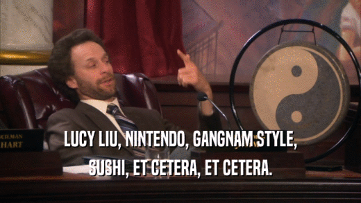 LUCY LIU, NINTENDO, GANGNAM STYLE, SUSHI, ET CETERA, ET CETERA. 