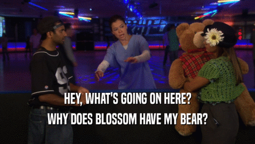 HEY, WHAT'S GOING ON HERE?
 WHY DOES BLOSSOM HAVE MY BEAR?
 