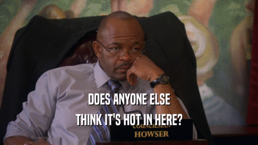 DOES ANYONE ELSE THINK IT'S HOT IN HERE? 