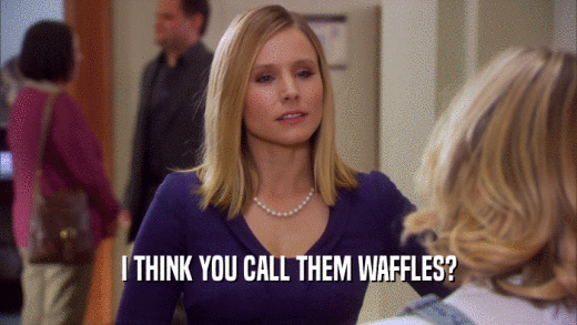 I THINK YOU CALL THEM WAFFLES?  