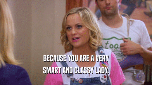 BECAUSE YOU ARE A VERY SMART AND CLASSY LADY. 