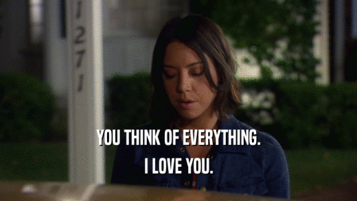 YOU THINK OF EVERYTHING. I LOVE YOU. 