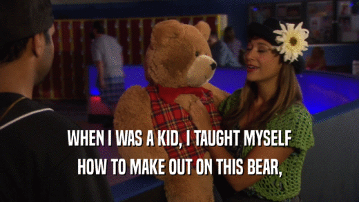 WHEN I WAS A KID, I TAUGHT MYSELF HOW TO MAKE OUT ON THIS BEAR, 