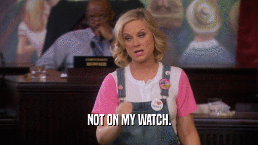 NOT ON MY WATCH.  
