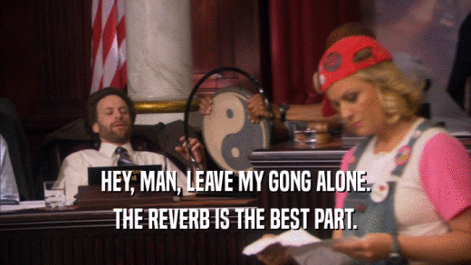 HEY, MAN, LEAVE MY GONG ALONE. THE REVERB IS THE BEST PART. 