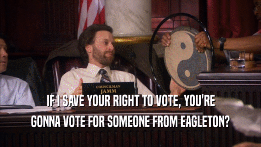 IF I SAVE YOUR RIGHT TO VOTE, YOU'RE GONNA VOTE FOR SOMEONE FROM EAGLETON? 