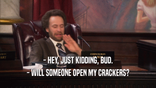 - HEY, JUST KIDDING, BUD. - WILL SOMEONE OPEN MY CRACKERS? 