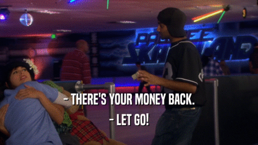 - THERE'S YOUR MONEY BACK. - LET GO! 