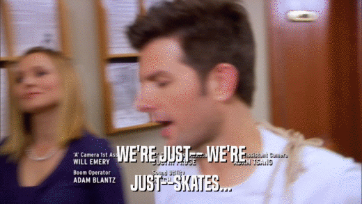 WE'RE JUST-- WE'RE JUST--SKATES... 