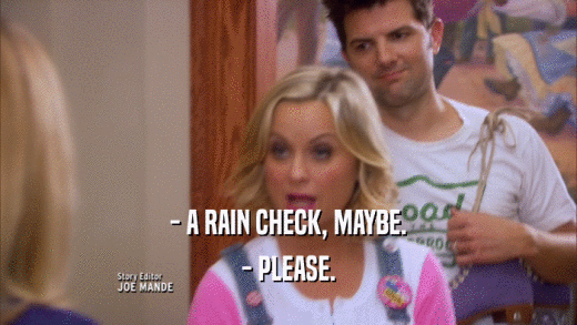 - A RAIN CHECK, MAYBE. - PLEASE. 