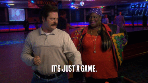 IT'S JUST A GAME.  