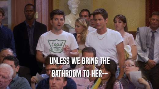 UNLESS WE BRING THE BATHROOM TO HER-- 
