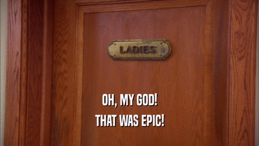 OH, MY GOD! THAT WAS EPIC! 