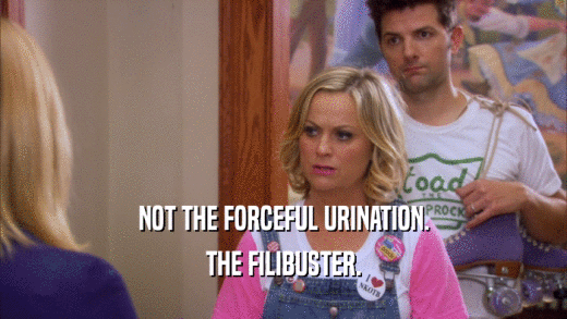 NOT THE FORCEFUL URINATION.
 THE FILIBUSTER.
 