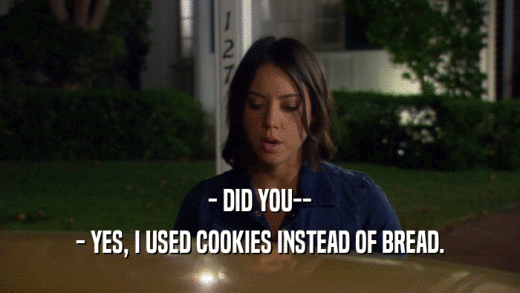 - DID YOU-- - YES, I USED COOKIES INSTEAD OF BREAD. 