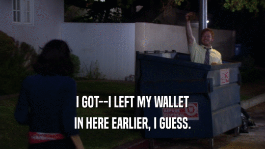 I GOT--I LEFT MY WALLET IN HERE EARLIER, I GUESS. 