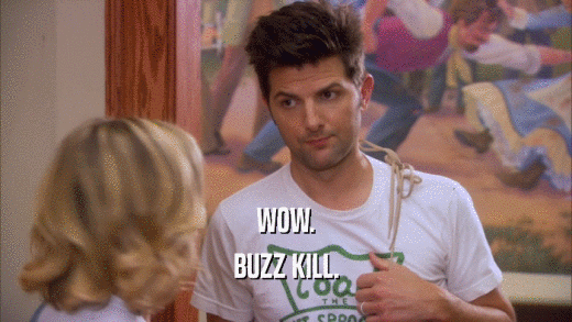 WOW. BUZZ KILL. 
