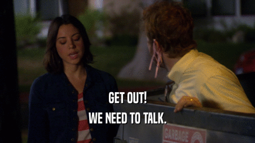 GET OUT! WE NEED TO TALK. 