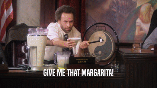 GIVE ME THAT MARGARITA!  