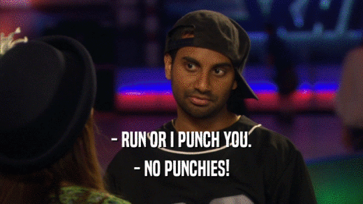 - RUN OR I PUNCH YOU. - NO PUNCHIES! 