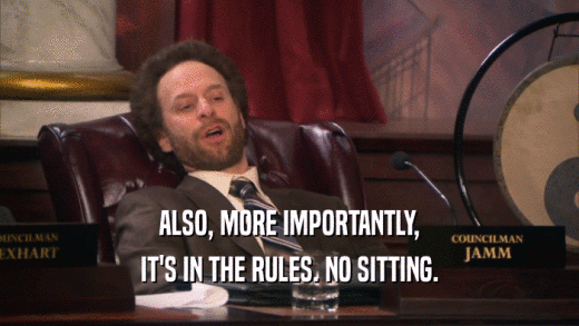 ALSO, MORE IMPORTANTLY, IT'S IN THE RULES. NO SITTING. 