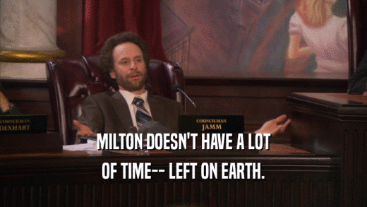 MILTON DOESN'T HAVE A LOT OF TIME-- LEFT ON EARTH. 