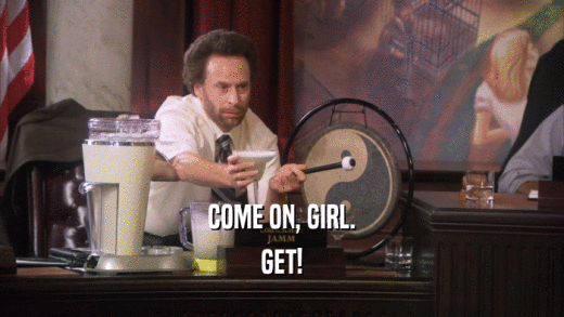 COME ON, GIRL. GET! 
