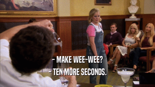 - MAKE WEE-WEE? - TEN MORE SECONDS. 