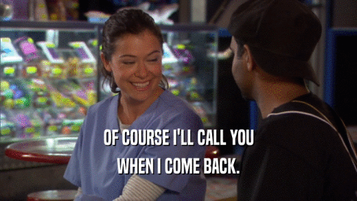 OF COURSE I'LL CALL YOU WHEN I COME BACK. 