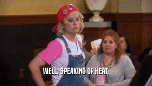 WELL, SPEAKING OF HEAT,  