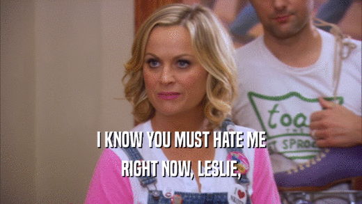 I KNOW YOU MUST HATE ME RIGHT NOW, LESLIE, 