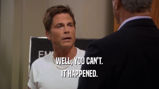 WELL, YOU CAN'T. IT HAPPENED. 