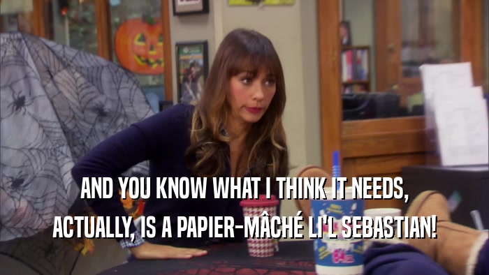 AND YOU KNOW WHAT I THINK IT NEEDS, ACTUALLY, IS A PAPIER-MâCHé LI'L SEBASTIAN! 