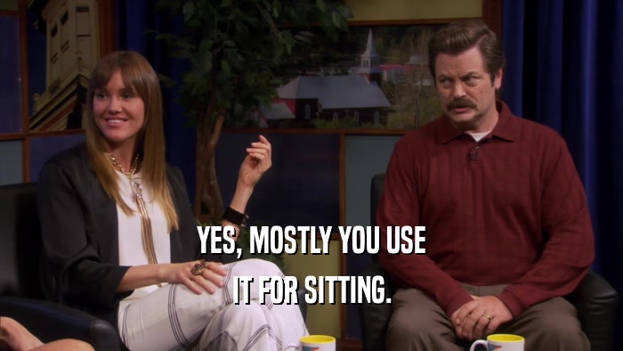 YES, MOSTLY YOU USE IT FOR SITTING. 