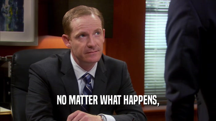 NO MATTER WHAT HAPPENS,  