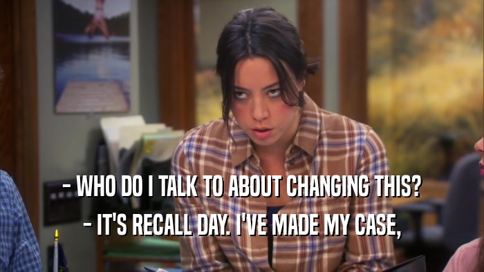 - WHO DO I TALK TO ABOUT CHANGING THIS? - IT'S RECALL DAY. I'VE MADE MY CASE, 