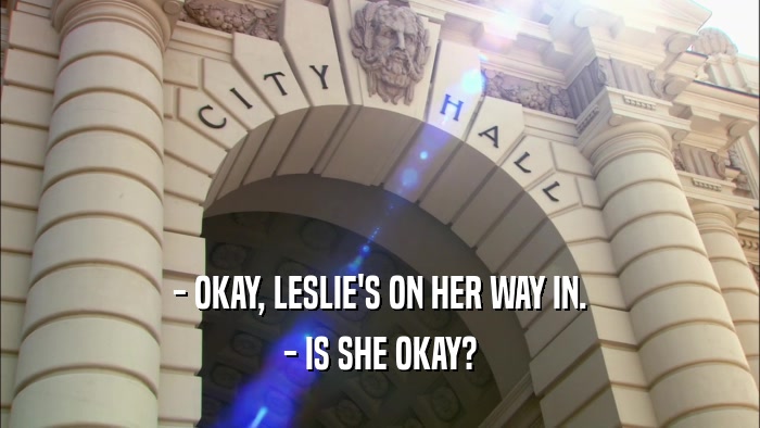 - OKAY, LESLIE'S ON HER WAY IN. - IS SHE OKAY? 