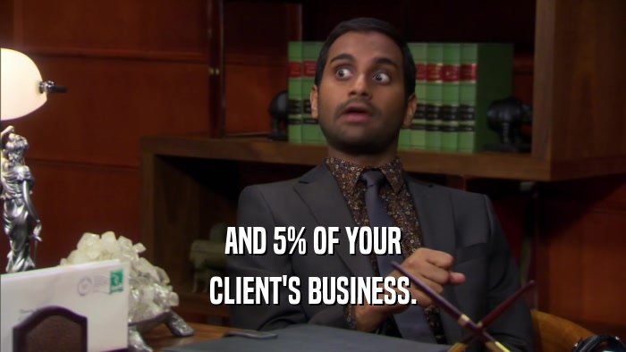 AND 5% OF YOUR CLIENT'S BUSINESS. 