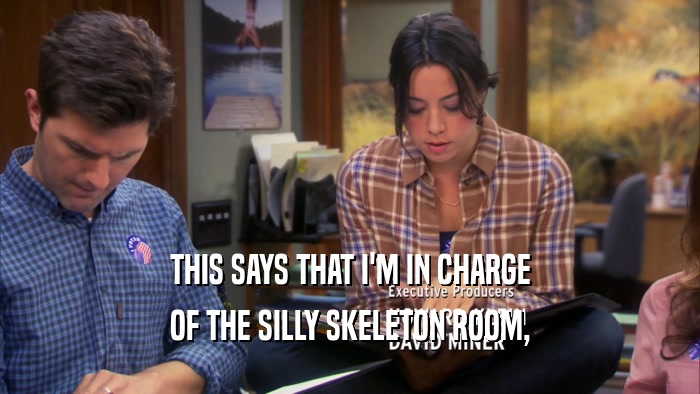 THIS SAYS THAT I'M IN CHARGE OF THE SILLY SKELETON ROOM, 