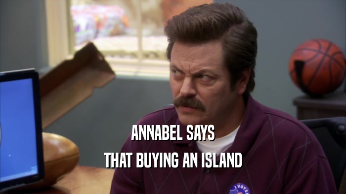 ANNABEL SAYS THAT BUYING AN ISLAND 