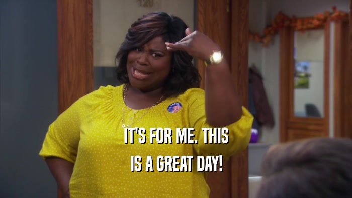 IT'S FOR ME. THIS IS A GREAT DAY! 