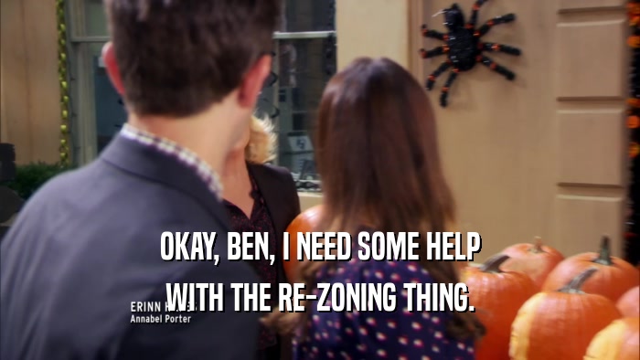 OKAY, BEN, I NEED SOME HELP WITH THE RE-ZONING THING. 