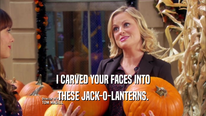 I CARVED YOUR FACES INTO THESE JACK-O-LANTERNS. 