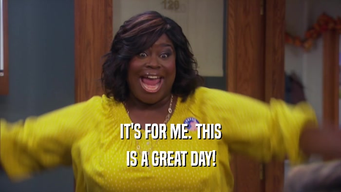 IT'S FOR ME. THIS IS A GREAT DAY! 