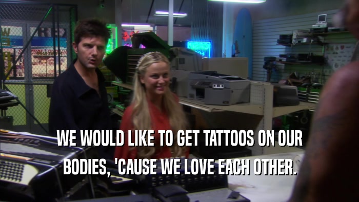 WE WOULD LIKE TO GET TATTOOS ON OUR BODIES, 'CAUSE WE LOVE EACH OTHER. 
