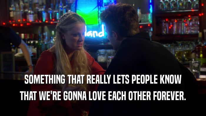 SOMETHING THAT REALLY LETS PEOPLE KNOW THAT WE'RE GONNA LOVE EACH OTHER FOREVER. 